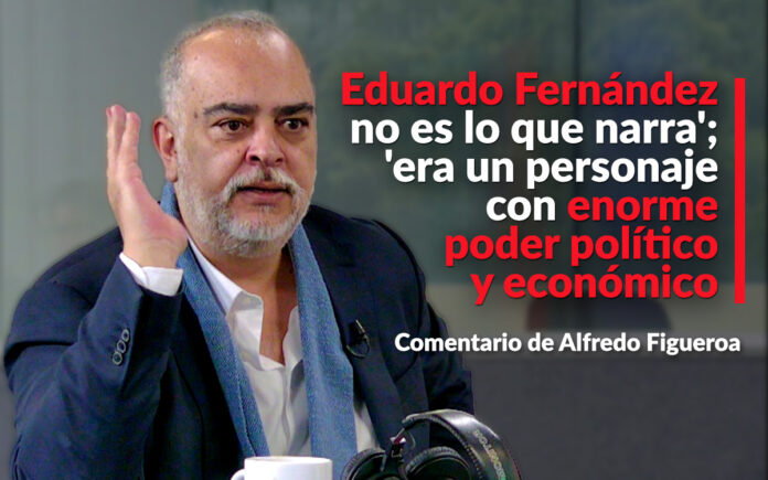 ‘Eduardo Fernández no es lo que narra’; ‘era un personaje con enorme poder político y económico’: Figueroa